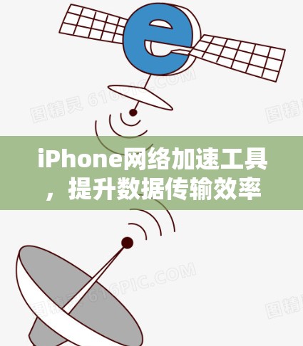 iPhone网络加速工具,提升数据传输效率的秘密武器 iPhone网络加速工具,提升数据传输效率的秘密武器