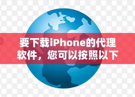 要下载iPhone的代理软件,您可以按照以下步骤操作 要下载iPhone的代理软件,您可以按照以下步骤操作