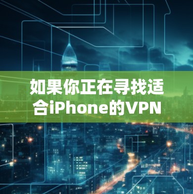 如果你正在寻找适合iPhone的VPN服务,以下是一些推荐和评测,帮助你选择最适合的方案 如果你正在寻找适合iPhone的VPN服务,以下是一些推荐和评测,帮助你选择最适合的方案
