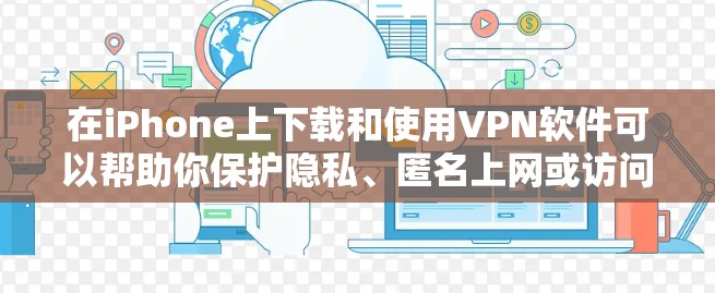 在iPhone上下载和使用VPN软件可以帮助你保护隐私、匿名上网或访问受限制的内容。以下是步骤指南