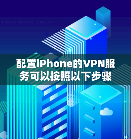 配置iPhone的VPN服务可以按照以下步骤进行