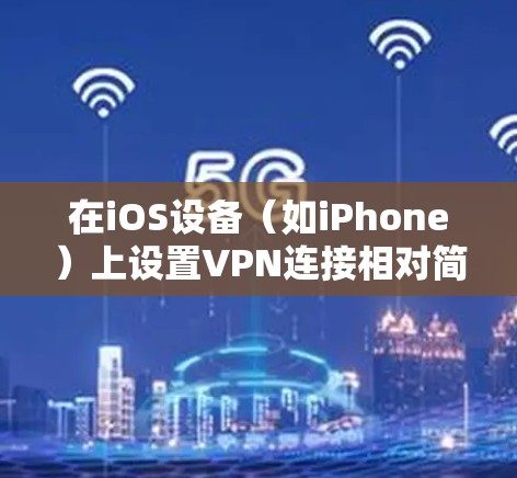 在iOS设备(如iPhone)上设置VPN连接相对简单。以下是详细的步骤指南 在iOS设备(如iPhone)上设置VPN连接相对简单。以下是详细的步骤指南
