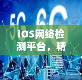 iOS网络检测平台,精准监测、智能分析 iOS网络检测平台,精准监测、智能分析