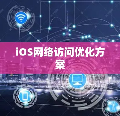 iOS网络访问优化方案 iOS网络访问优化方案