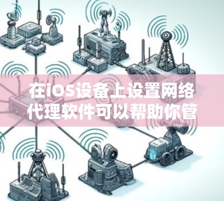 在iOS设备上设置网络代理软件可以帮助你管理和监控网络流量,优化网络性能或保护隐私。以下是一些常用的iOS网络代理工具及其使用方法 在iOS设备上设置网络代理软件可以帮助你管理和监控网络流量,优化网络性能或保护隐私。以下是一些常用的iOS网络代理工具及其使用方法