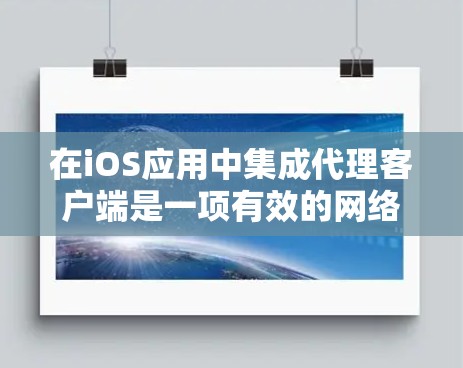 在iOS应用中集成代理客户端是一项有效的网络管理策略，可以帮助集中管理网络请求和数据。以下是详细的步骤指南