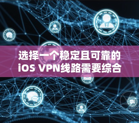 选择一个稳定且可靠的iOS VPN线路需要综合考虑多个因素,以确保您的网络连接安全且高效。以下是详细的步骤指南 选择一个稳定且可靠的iOS VPN线路需要综合考虑多个因素,以确保您的网络连接安全且高效。以下是详细的步骤指南