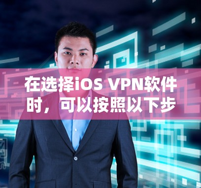 在选择iOS VPN软件时，可以按照以下步骤进行