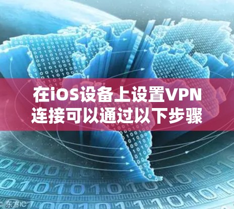 在iOS设备上设置VPN连接可以通过以下步骤完成 在iOS设备上设置VPN连接可以通过以下步骤完成