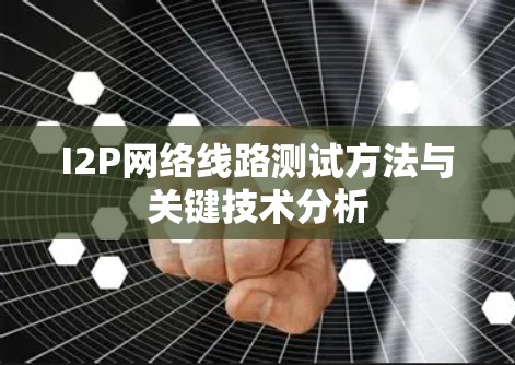 I2P网络线路测试方法与关键技术分析 I2P网络线路测试方法与关键技术分析
