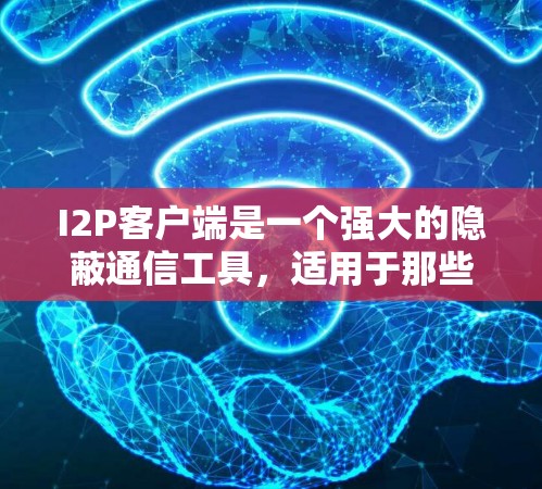 I2P客户端是一个强大的隐蔽通信工具，适用于那些关注隐私和安全的用户。以下是使用I2P客户端的详细步骤和注意事项