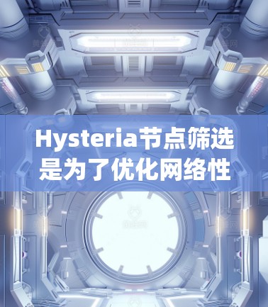 Hysteria节点筛选是为了优化网络性能，确保节点的高效和稳定运行。以下是针对Hysteria节点的筛选方法和策略