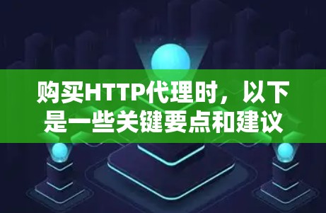购买HTTP代理时,以下是一些关键要点和建议 购买HTTP代理时,以下是一些关键要点和建议