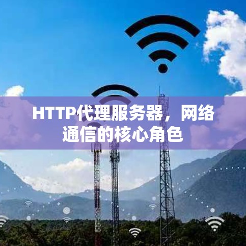 HTTP代理服务器,网络通信的核心角色 HTTP代理服务器,网络通信的核心角色