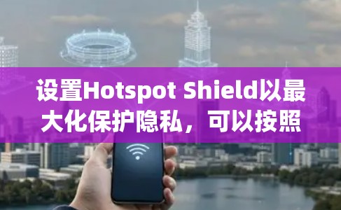 设置Hotspot Shield以最大化保护隐私,可以按照以下步骤进行 设置Hotspot Shield以最大化保护隐私,可以按照以下步骤进行