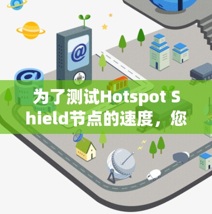 为了测试Hotspot Shield节点的速度,您可以按照以下步骤进行 为了测试Hotspot Shield节点的速度,您可以按照以下步骤进行