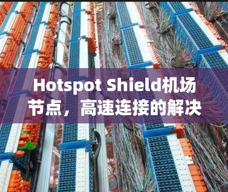 Hotspot Shield机场节点,高速连接的解决方案 Hotspot Shield机场节点,高速连接的解决方案
