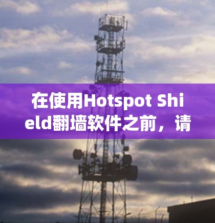 在使用Hotspot Shield翻墙软件之前,请确保遵守所有相关法律法规,并了解隐私保护政策。以下是使用该软件的分步指南 在使用Hotspot Shield翻墙软件之前,请确保遵守所有相关法律法规,并了解隐私保护政策。以下是使用该软件的分步指南