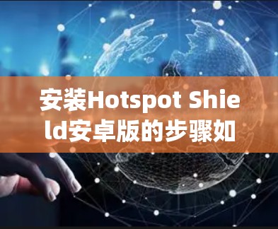 安装Hotspot Shield安卓版的步骤如下 安装Hotspot Shield安卓版的步骤如下