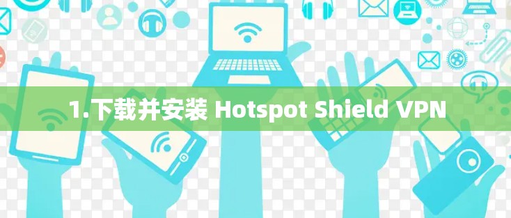1.下载并安装 Hotspot Shield VPN 1.下载并安装 Hotspot Shield VPN
