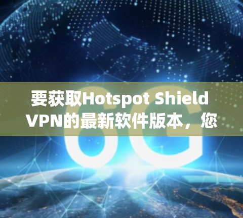 要获取Hotspot Shield VPN的最新软件版本,您可以按照以下步骤操作 要获取Hotspot Shield VPN的最新软件版本,您可以按照以下步骤操作