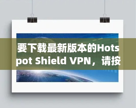 要下载最新版本的Hotspot Shield VPN,请按照以下步骤操作 要下载最新版本的Hotspot Shield VPN,请按照以下步骤操作