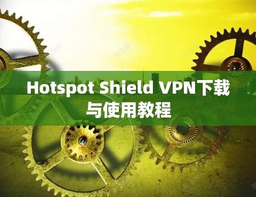 Hotspot Shield VPN下载与使用教程 Hotspot Shield VPN下载与使用教程