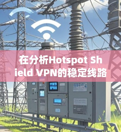 在分析Hotspot Shield VPN的稳定线路体验时,我们可以从以下几个关键方面进行评估 在分析Hotspot Shield VPN的稳定线路体验时,我们可以从以下几个关键方面进行评估