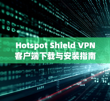 Hotspot Shield VPN客户端下载与安装指南 Hotspot Shield VPN客户端下载与安装指南