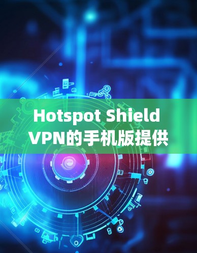 Hotspot Shield VPN的手机版提供了多种功能,以满足用户在移动设备上的网络安全和隐私保护需求。以下是该版本的详细功能概述 Hotspot Shield VPN的手机版提供了多种功能,以满足用户在移动设备上的网络安全和隐私保护需求。以下是该版本的详细功能概述