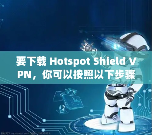 要下载 Hotspot Shield VPN，你可以按照以下步骤操作