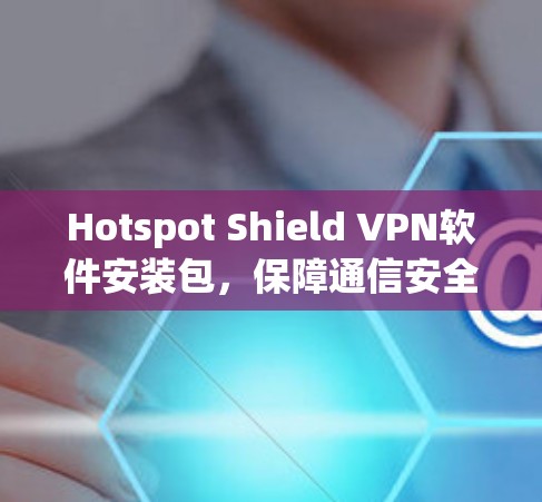 Hotspot Shield VPN软件安装包,保障通信安全的必备工具 Hotspot Shield VPN软件安装包,保障通信安全的必备工具