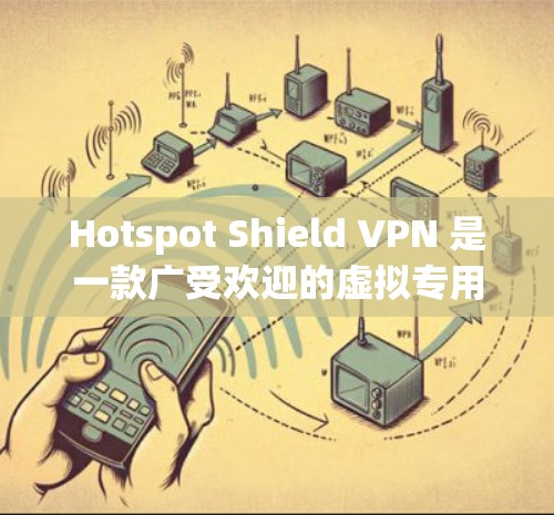Hotspot Shield VPN 是一款广受欢迎的虚拟专用网络(VPN)服务,旨在为用户提供安全、匿名和高效的网络连接。以下是其主要功能介绍 Hotspot Shield VPN 是一款广受欢迎的虚拟专用网络(VPN)服务,旨在为用户提供安全、匿名和高效的网络连接。以下是其主要功能介绍