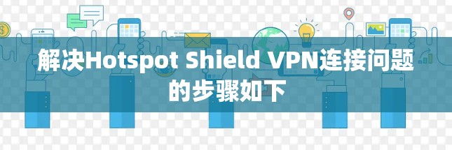 解决Hotspot Shield VPN连接问题的步骤如下