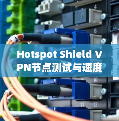 Hotspot Shield VPN节点测试与速度分析