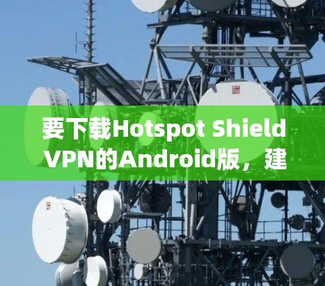 要下载Hotspot Shield VPN的Android版，建议通过以下步骤进行