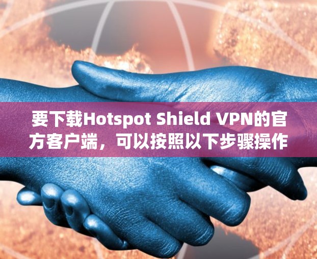 要下载Hotspot Shield VPN的官方客户端，可以按照以下步骤操作
