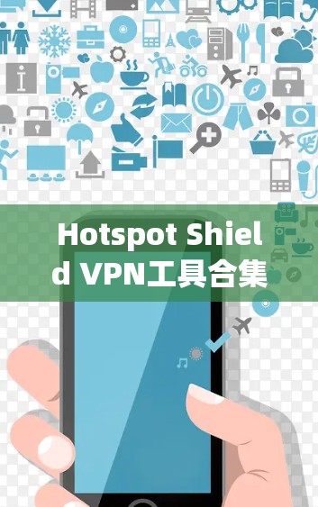 Hotspot Shield VPN工具合集，功能与配置指南