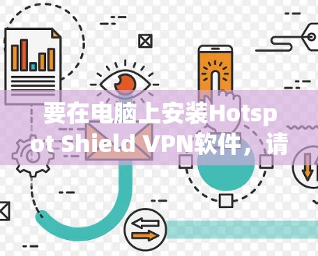 要在电脑上安装Hotspot Shield VPN软件,请按照以下步骤操作 要在电脑上安装Hotspot Shield VPN软件,请按照以下步骤操作
