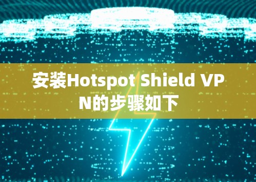 安装Hotspot Shield VPN的步骤如下 安装Hotspot Shield VPN的步骤如下