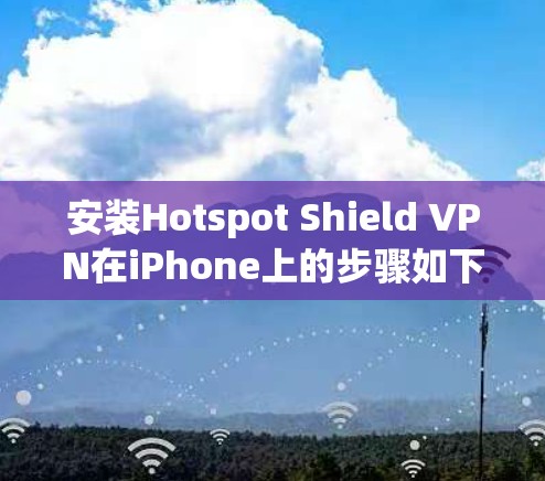 安装Hotspot Shield VPN在iPhone上的步骤如下 安装Hotspot Shield VPN在iPhone上的步骤如下