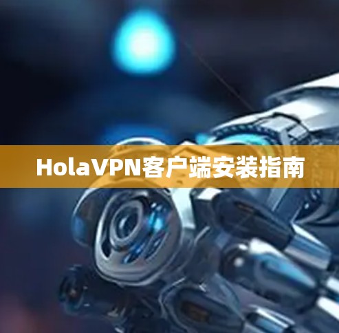 HolaVPN客户端安装指南 HolaVPN客户端安装指南