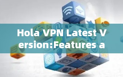 Hola VPN Latest Version:Features and Functionality Hola VPN Latest Version:Features and Functionality