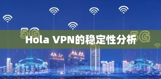 Hola VPN的稳定性分析