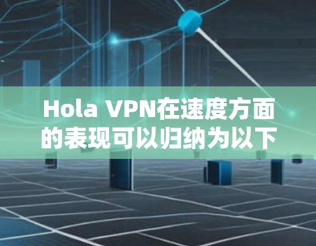 Hola VPN在速度方面的表现可以归纳为以下几个方面 Hola VPN在速度方面的表现可以归纳为以下几个方面