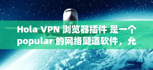 Hola VPN 浏览器插件 是一个popular 的网络隧道软件,允许用户在浏览网页时匿名或访问受限的网站。以下是安装和配置 Hola VPN 浏览器插件的详细指南 Hola VPN 浏览器插件 是一个popular 的网络隧道软件,允许用户在浏览网页时匿名或访问受限的网站。以下是安装和配置 Hola VPN 浏览器插件的详细指南
