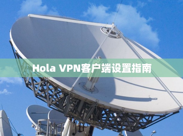 Hola VPN客户端设置指南