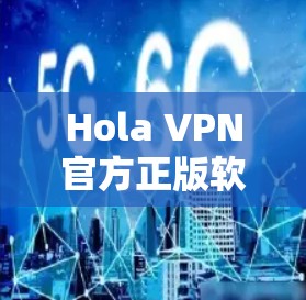 Hola VPN官方正版软件解析,安全高速连接全球互联网 Hola VPN官方正版软件解析,安全高速连接全球互联网