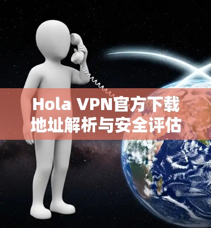Hola VPN官方下载地址解析与安全评估 Hola VPN官方下载地址解析与安全评估