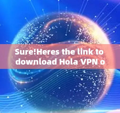 Sure!Heres the link to download Hola VPN officially: Sure!Heres the link to download Hola VPN officially: